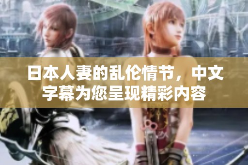 日本人妻的乱伦情节，中文字幕为您呈现精彩内容