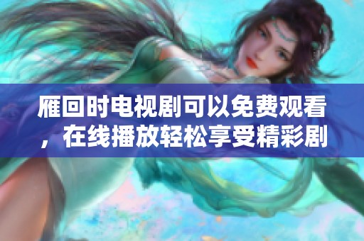 雁回时电视剧可以免费观看，在线播放轻松享受精彩剧情
