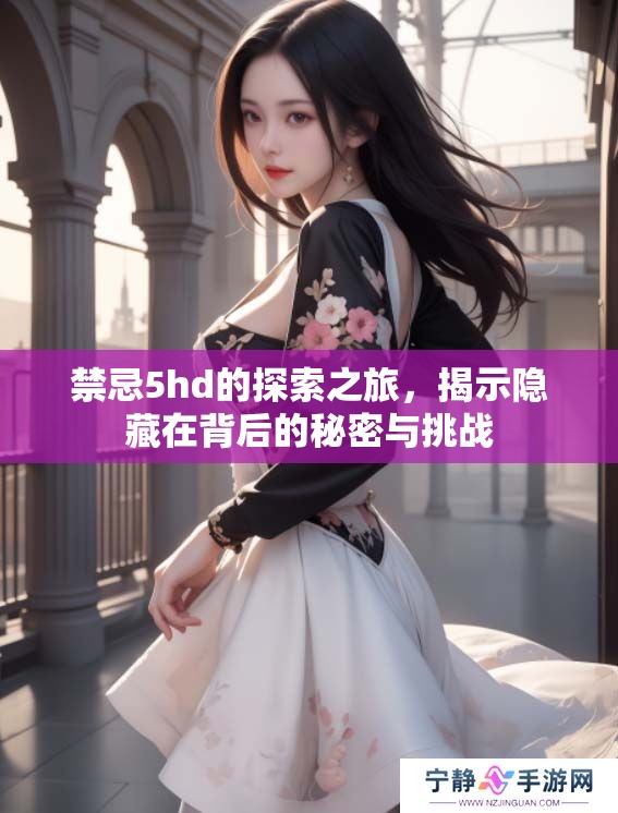 禁忌5hd的探索之旅，揭示隐藏在背后的秘密与挑战