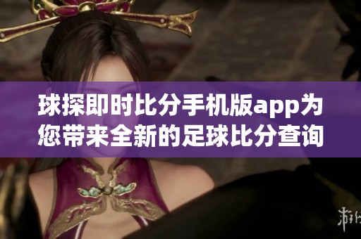 球探即时比分手机版app为您带来全新的足球比分查询体验