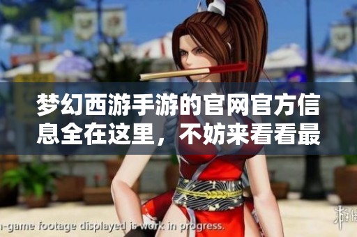 梦幻西游手游的官网官方信息全在这里，不妨来看看最新动态和活动吧
