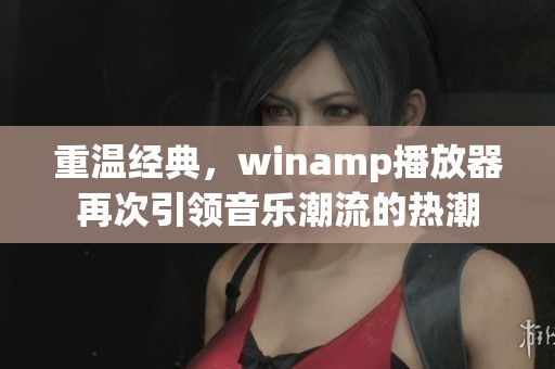 重温经典，winamp播放器再次引领音乐潮流的热潮