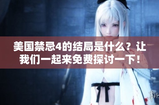 美国禁忌4的结局是什么？让我们一起来免费探讨一下！