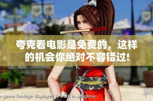 夸克看电影是免费的，这样的机会你绝对不容错过!
