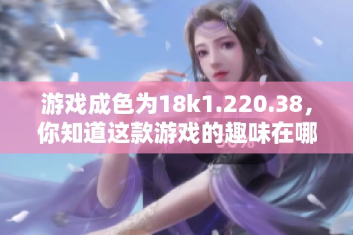 游戏成色为18k1.220.38，你知道这款游戏的趣味在哪里吗