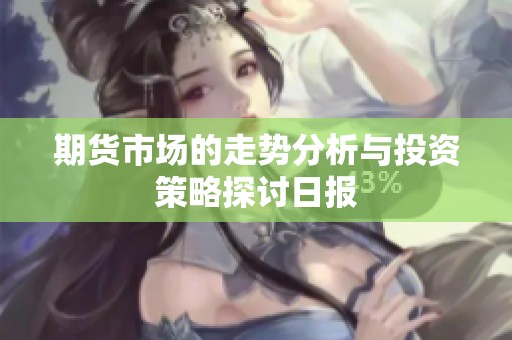 期货市场的走势分析与投资策略探讨日报