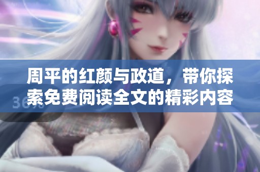 周平的红颜与政道，带你探索免费阅读全文的精彩内容