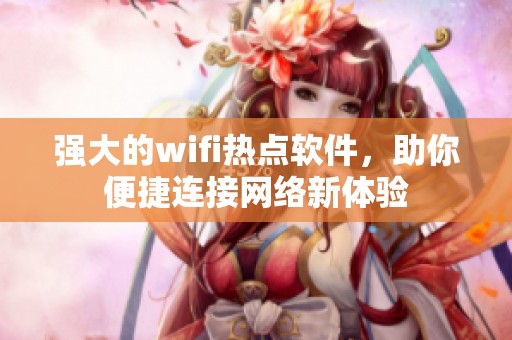强大的wifi热点软件，助你便捷连接网络新体验