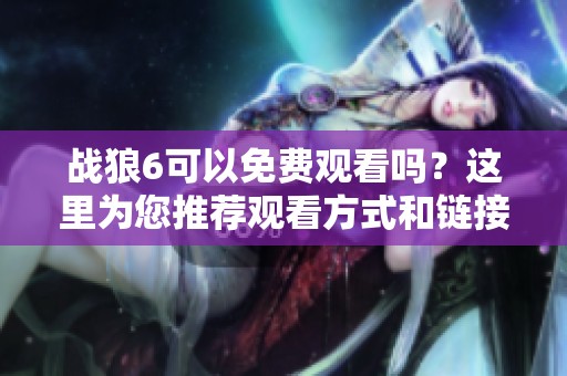 战狼6可以免费观看吗？这里为您推荐观看方式和链接。