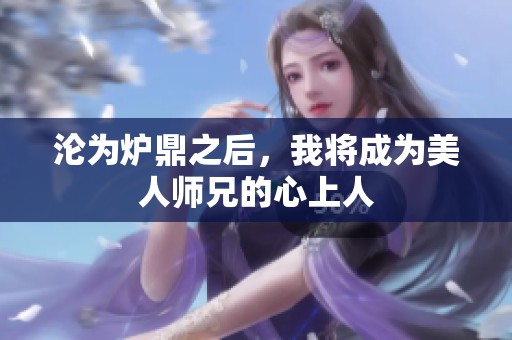 沦为炉鼎之后，我将成为美人师兄的心上人
