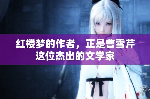 红楼梦的作者，正是曹雪芹这位杰出的文学家