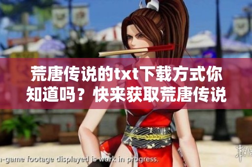 荒唐传说的txt下载方式你知道吗？快来获取荒唐传说的txt下载链接！