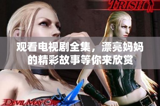 观看电视剧全集，漂亮妈妈的精彩故事等你来欣赏