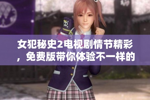 女犯秘史2电视剧情节精彩，免费版带你体验不一样的故事情感