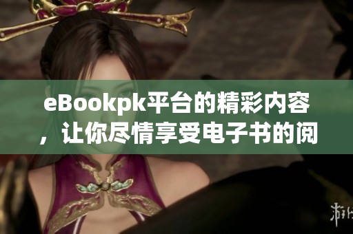 eBookpk平台的精彩内容，让你尽情享受电子书的阅读乐趣