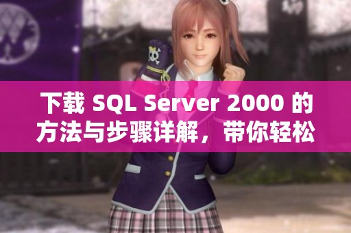 下载 SQL Server 2000 的方法与步骤详解，带你轻松掌握使用技巧