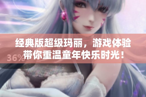 经典版超级玛丽，游戏体验带你重温童年快乐时光！