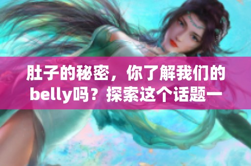 肚子的秘密，你了解我们的belly吗？探索这个话题一起揭开答案吧！