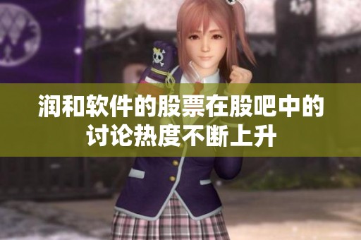 润和软件的股票在股吧中的讨论热度不断上升