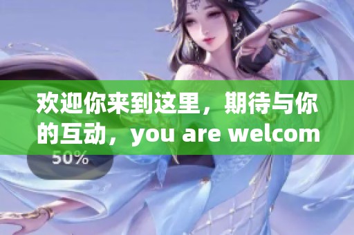 欢迎你来到这里，期待与你的互动，you are welcome。
