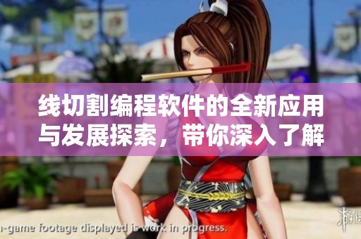 线切割编程软件的全新应用与发展探索，带你深入了解技术进步与行业前景