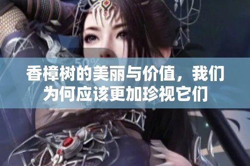 香樟树的美丽与价值，我们为何应该更加珍视它们