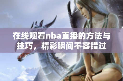 在线观看nba直播的方法与技巧，精彩瞬间不容错过
