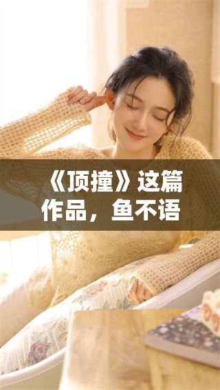 《顶撞》这篇作品，鱼不语为我们展现了什么样的故事呢？