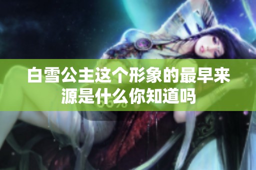 白雪公主这个形象的最早来源是什么你知道吗