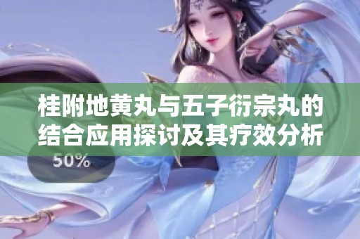 桂附地黄丸与五子衍宗丸的结合应用探讨及其疗效分析