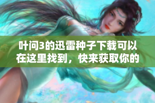 叶问3的迅雷种子下载可以在这里找到，快来获取你的下载链接吧！