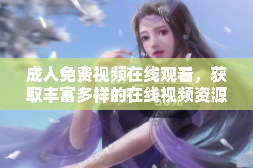 **免费视频在线观看，获取丰富多样的在线视频资源，让你尽享精彩内容。