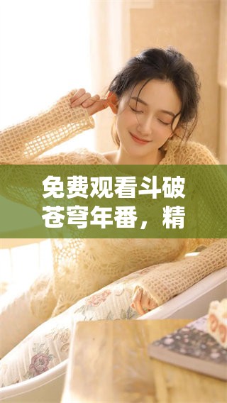免费观看斗破苍穹年番，精彩内容尽在这里等你来欣赏！