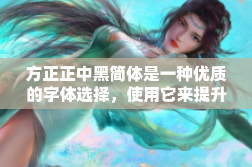 方正正中黑简体是一种优质的字体选择，使用它来提升文章的专业性和美观度。