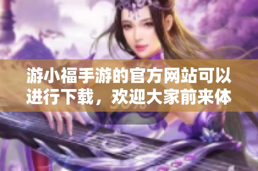 游小福手游的官方网站可以进行下载，欢迎大家前来体验精彩内容