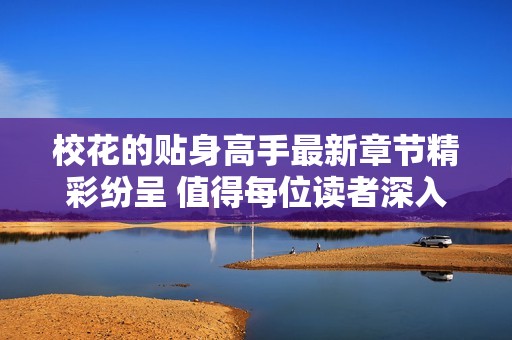 校花的贴身高手最新章节精彩纷呈 值得每位读者深入探讨与品味