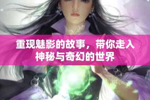 重现魅影的故事，带你走入神秘与奇幻的世界