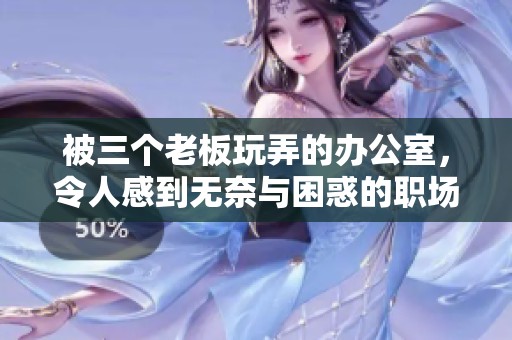 被三个老板玩弄的办公室，令人感到无奈与困惑的职场生活