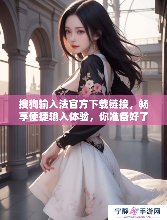 搜狗输入法官方下载链接，畅享便捷输入体验，你准备好了吗