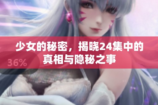 少女的秘密，揭晓24集中的真相与隐秘之事