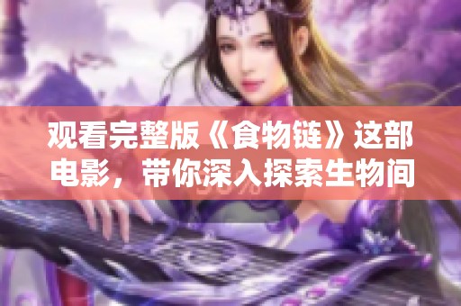 观看完整版《食物链》这部电影，带你深入探索生物间的关系与生态奥秘