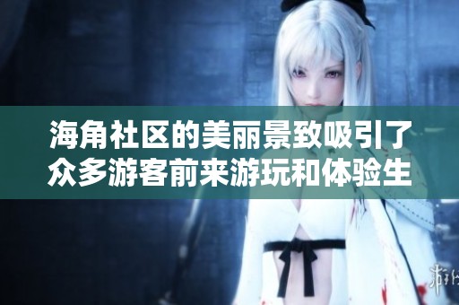 海角社区的美丽景致吸引了众多游客前来游玩和体验生活