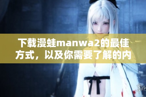 下载漫蛙manwa2的最佳方式，以及你需要了解的内容
