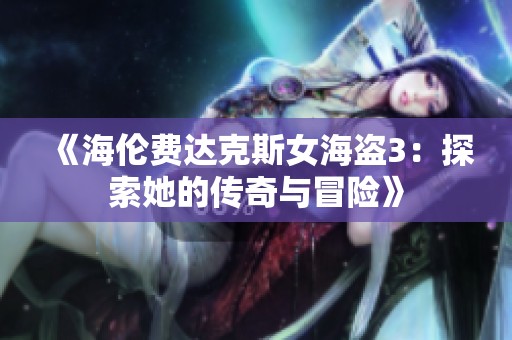 《海伦费达克斯女海盗3：探索她的传奇与冒险》