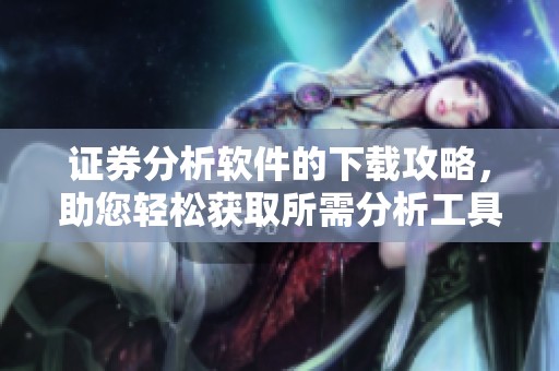 证券分析软件的下载攻略，助您轻松获取所需分析工具