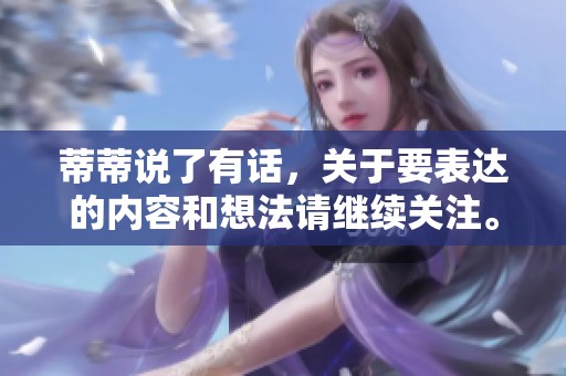 蒂蒂说了有话，关于要表达的内容和想法请继续关注。
