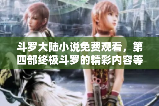 斗罗大陆小说免费观看，第四部终极斗罗的精彩内容等你来体验