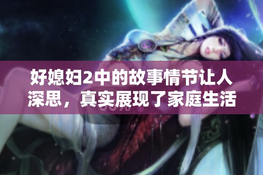 好媳妇2中的故事情节让人深思，真实展现了家庭生活的百态与挑战
