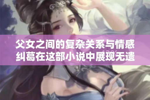 父女之间的复杂关系与情感纠葛在这部小说中展现无遗，重写传递出深刻的思考