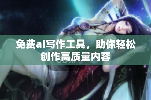 免费ai写作工具，助你轻松创作高质量内容